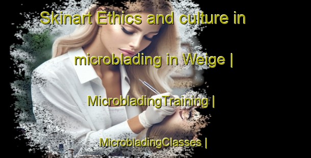 Skinart Ethics and culture in microblading in Weige | MicrobladingTraining | MicrobladingClasses | SkinartTraining-China